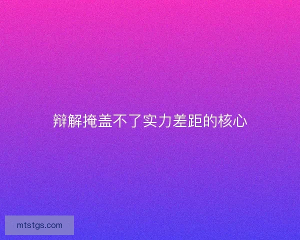 辩解掩盖不了实力差距的核心 辩解掩盖不了实力差距的核心