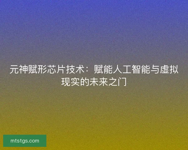 元神赋形芯片技术：赋能人工智能与虚拟现实的未来之门