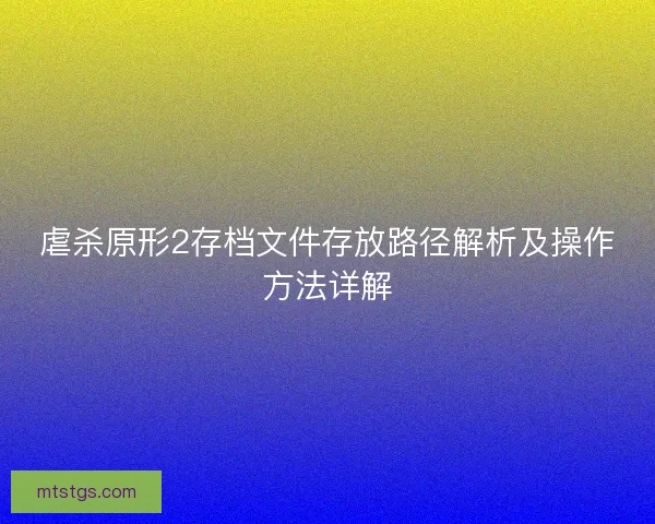 虐杀原形2存档文件存放路径解析及操作方法详解
