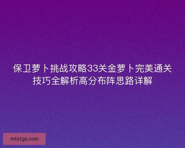 保卫萝卜挑战攻略33关金萝卜完美通关技巧全解析高分布阵思路详解
