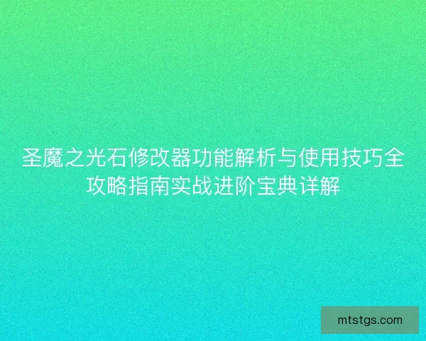 圣魔之光石修改器功能解析与使用技巧全攻略指南实战进阶宝典详解