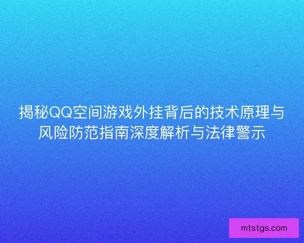 揭秘QQ空间游戏外挂背后的技术原理与风险防范指南深度解析与法律警示