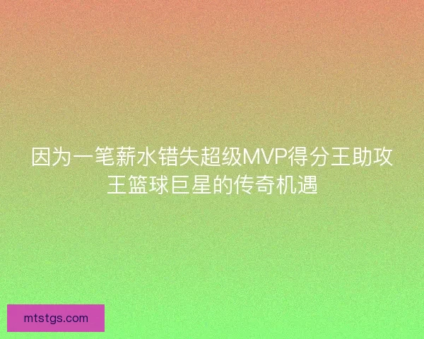 因为一笔薪水错失超级MVP得分王助攻王篮球巨星的传奇机遇