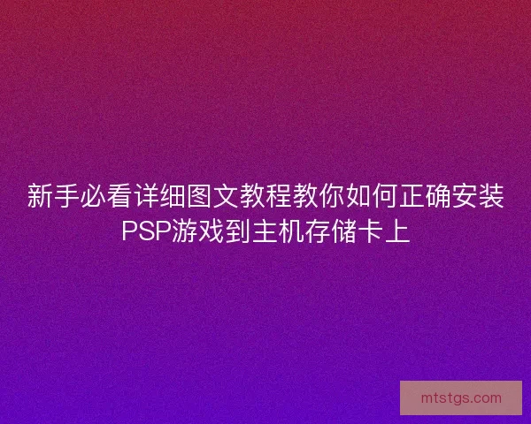 新手必看详细图文教程教你如何正确安装PSP游戏到主机存储卡上