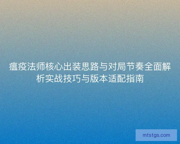 瘟疫法师核心出装思路与对局节奏全面解析实战技巧与版本适配指南 瘟疫法师核心出装思路与对局节奏全面解析实战技巧与版本适配指南