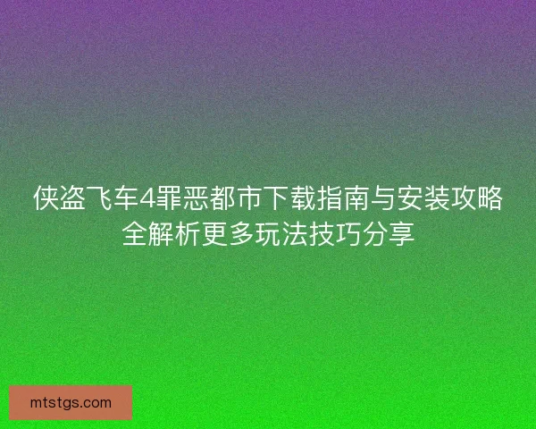 侠盗飞车4罪恶都市下载指南与安装攻略全解析更多玩法技巧分享 侠盗飞车4罪恶都市下载指南与安装攻略全解析更多玩法技巧分享