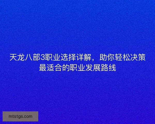 天龙八部3职业选择详解,助你轻松决策最适合的职业发展路线 天龙八部3职业选择详解,助你轻松决策最适合的职业发展路线