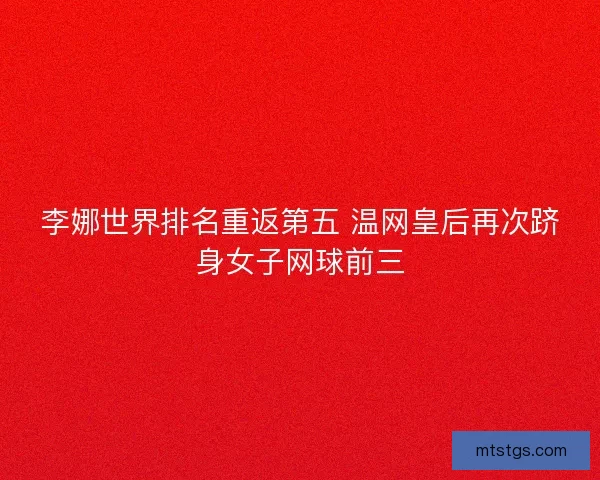李娜世界排名重返第五 温网皇后再次跻身女子网球前三
