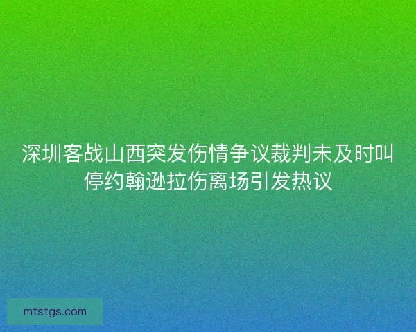 深圳客战山西突发伤情争议裁判未及时叫停约翰逊拉伤离场引发热议 深圳客战山西突发伤情争议裁判未及时叫停约翰逊拉伤离场引发热议