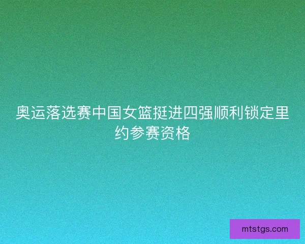 奥运落选赛中国女篮挺进四强顺利锁定里约参赛资格 奥运落选赛中国女篮挺进四强顺利锁定里约参赛资格