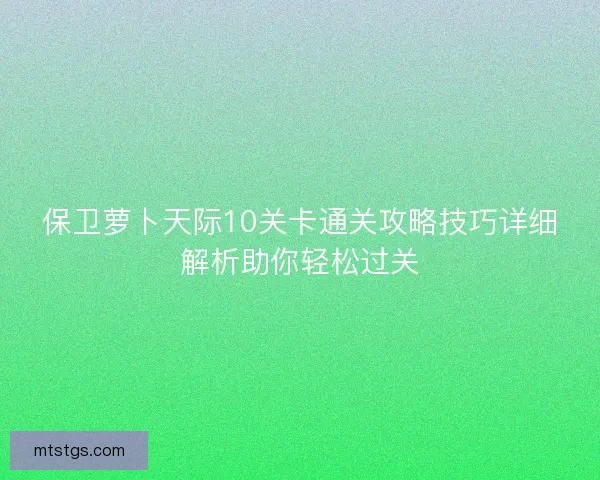 保卫萝卜天际10关卡通关攻略技巧详细解析助你轻松过关