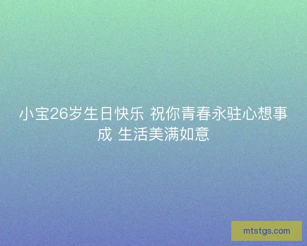 小宝26岁生日快乐 祝你青春永驻心想事成 生活美满如意 小宝26岁生日快乐 祝你青春永驻心想事成 生活美满如意