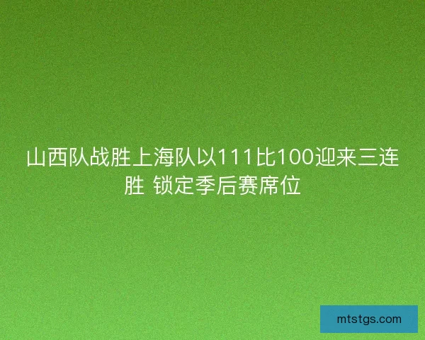 山西队战胜上海队以111比100迎来三连胜 锁定季后赛席位