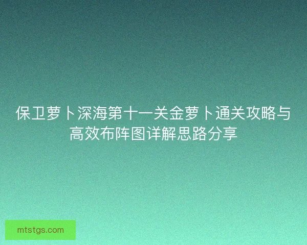 保卫萝卜深海第十一关金萝卜通关攻略与高效布阵图详解思路分享