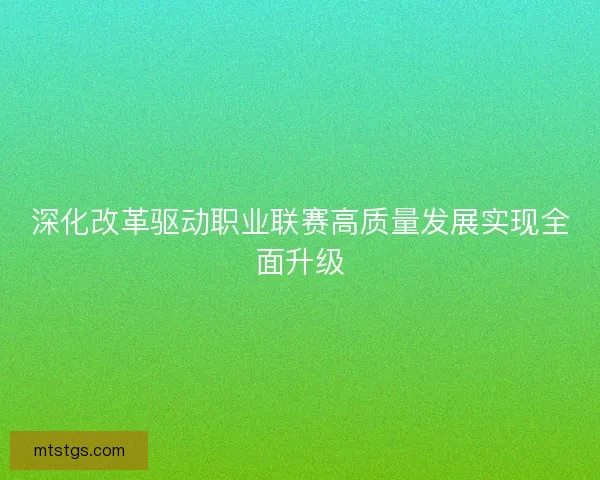 深化改革驱动职业联赛高质量发展实现全面升级