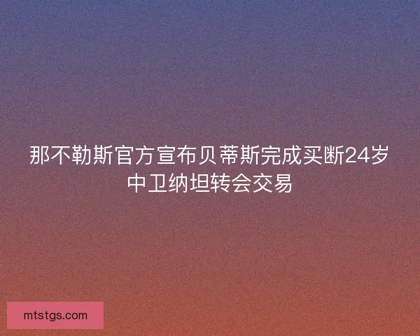 那不勒斯官方宣布贝蒂斯完成买断24岁中卫纳坦转会交易
