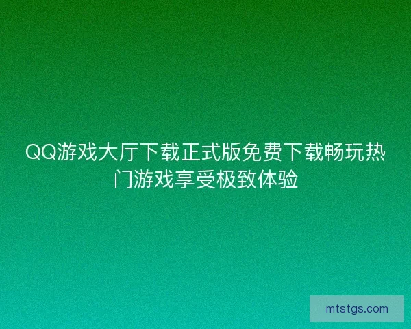 QQ游戏大厅下载正式版免费下载畅玩热门游戏享受极致体验